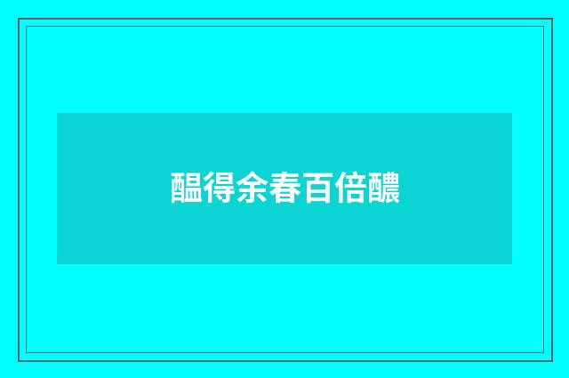 醖得余春百倍醲