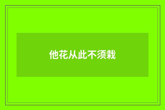 他花从此不须栽