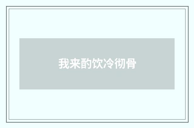 我来酌饮冷彻骨