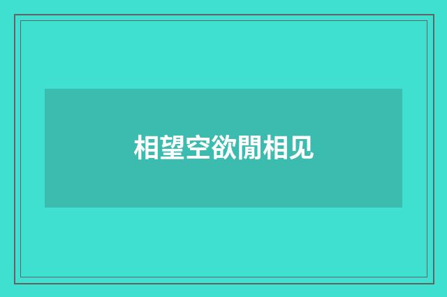 相望空欲閒相见