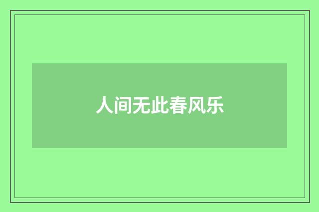 人间无此春风乐