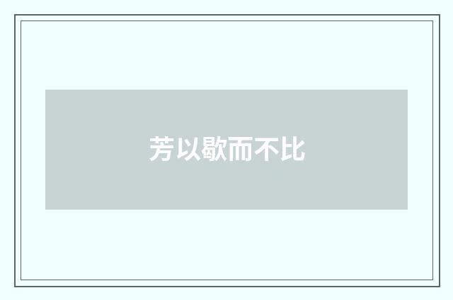 芳以歇而不比