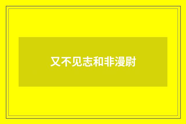 又不见志和非漫尉