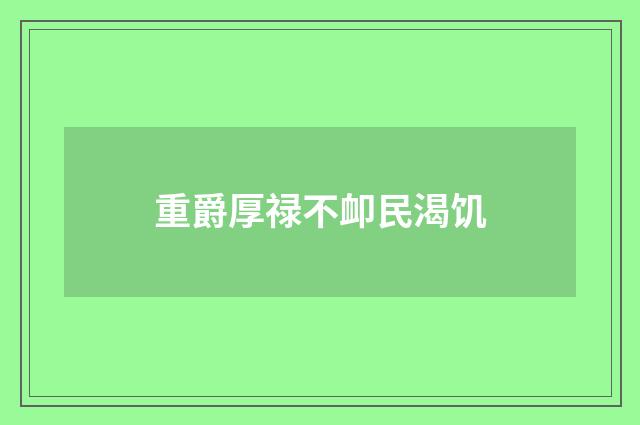 重爵厚禄不卹民渴饥