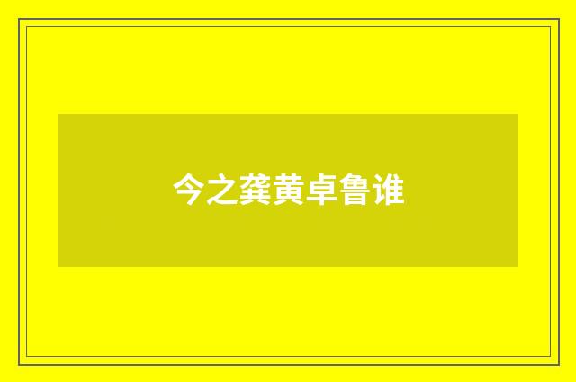 今之龚黄卓鲁谁