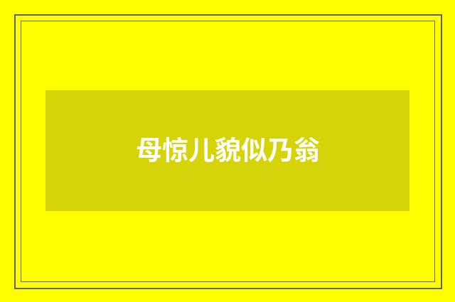 母惊儿貌似乃翁