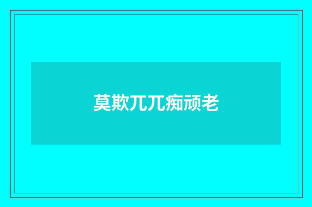 莫欺兀兀痴顽老