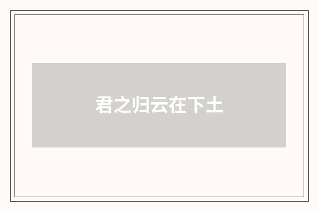 君之归云在下土