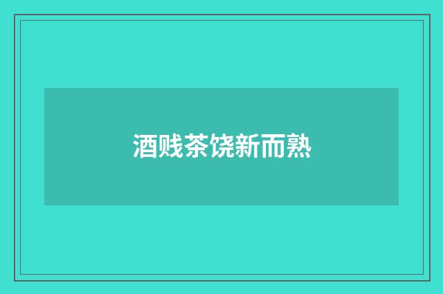 酒贱茶饶新而熟