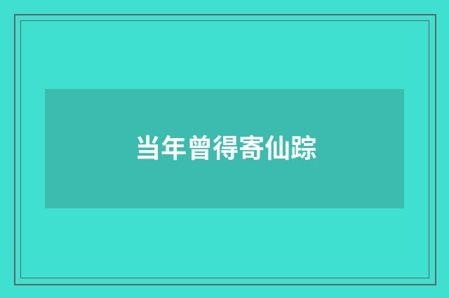 当年曾得寄仙踪