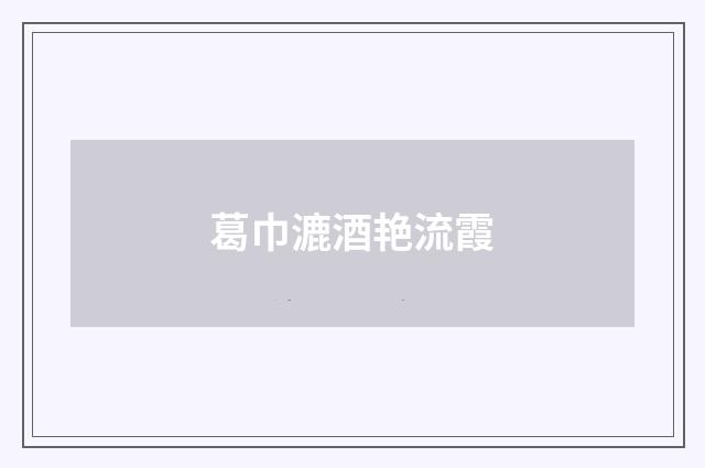 葛巾漉酒艳流霞