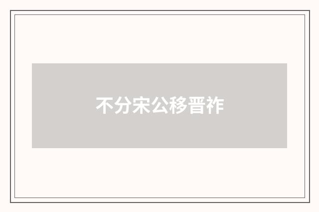 不分宋公移晋祚