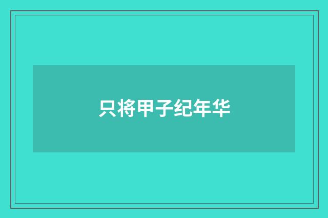 只将甲子纪年华