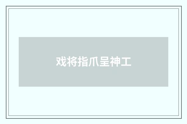 戏将指爪呈神工