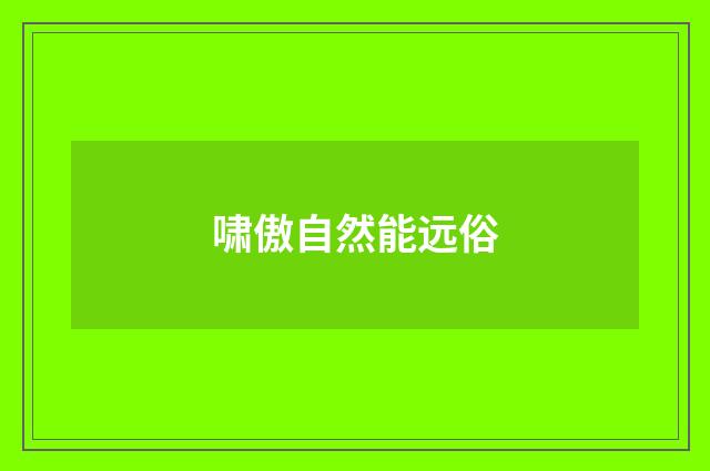 啸傲自然能远俗
