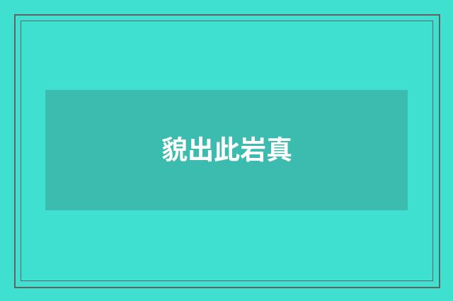 貌出此岩真