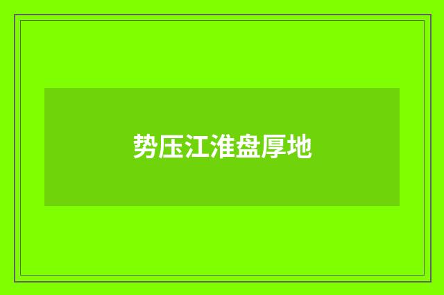 势压江淮盘厚地