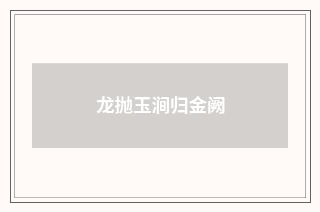 龙抛玉涧归金阙
