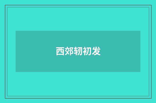 西郊轫初发