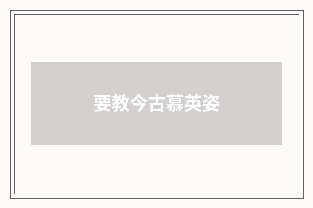 要教今古慕英姿