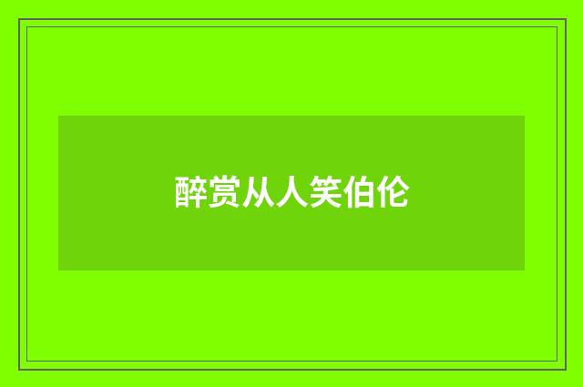 醉赏从人笑伯伦