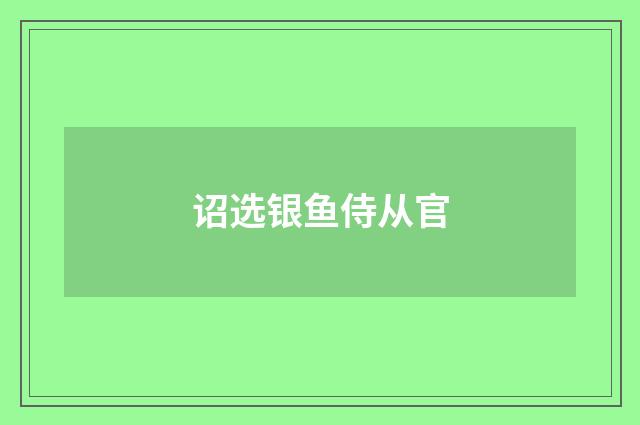 诏选银鱼侍从官