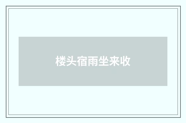 楼头宿雨坐来收