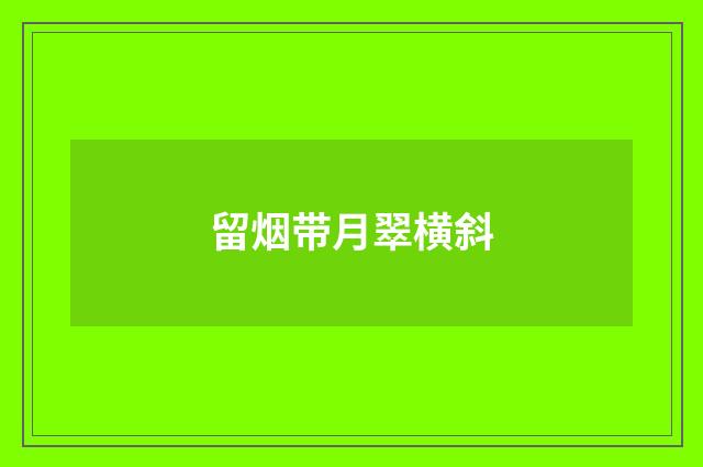 留烟带月翠横斜