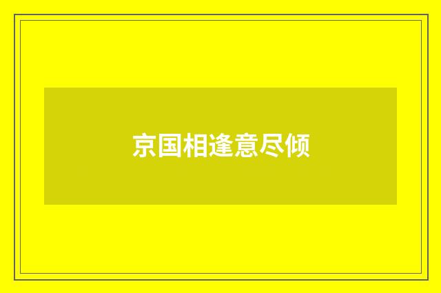京国相逢意尽倾