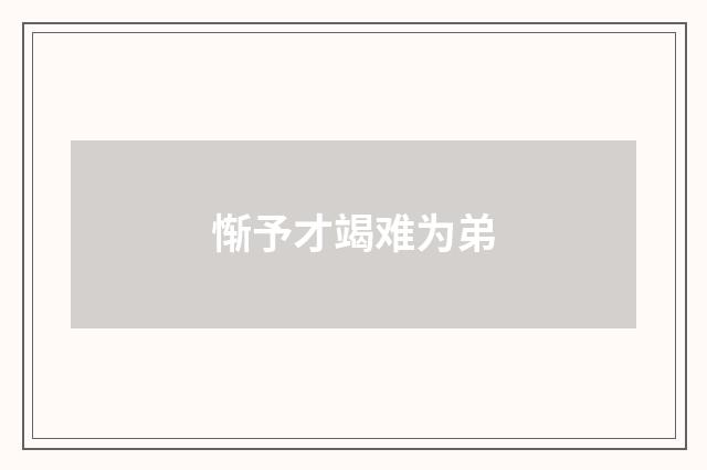 惭予才竭难为弟