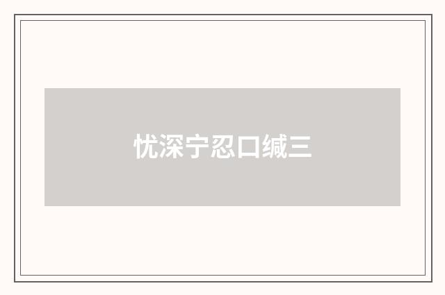 忧深宁忍口缄三