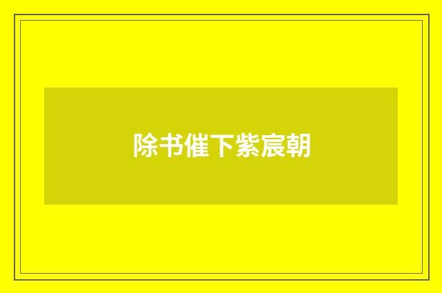 除书催下紫宸朝