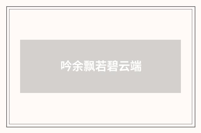 吟余飘若碧云端
