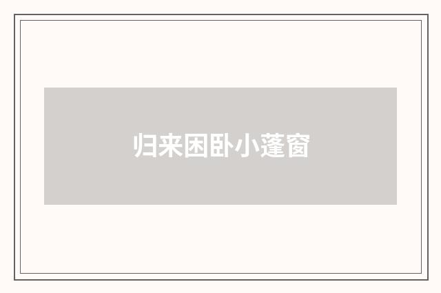 归来困卧小蓬窗