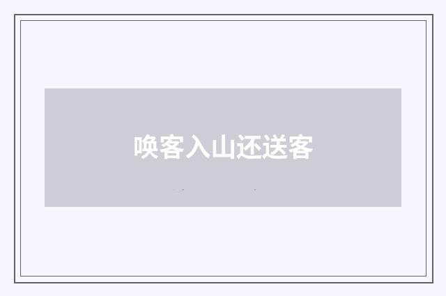 唤客入山还送客