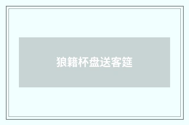 狼籍杯盘送客筵