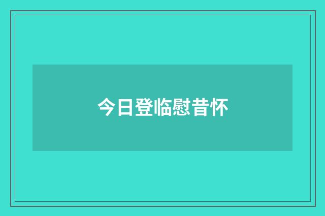 今日登临慰昔怀