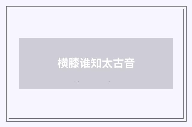 横膝谁知太古音