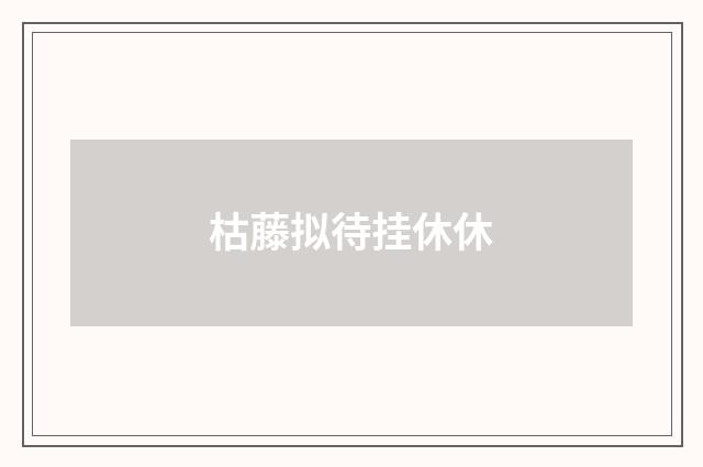 枯藤拟待挂休休