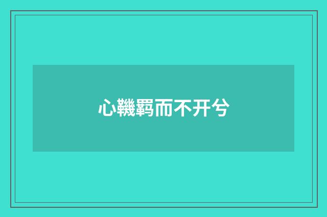 心鞿羁而不开兮