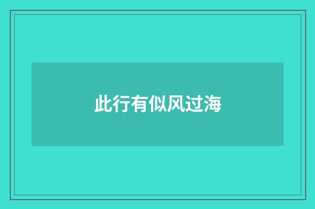 此行有似风过海