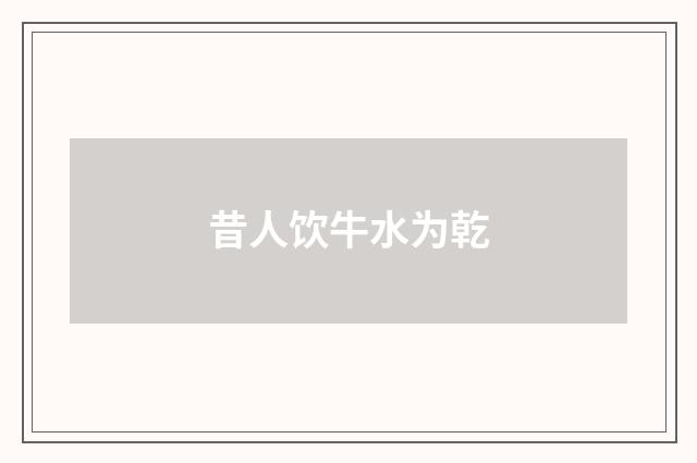 昔人饮牛水为乾