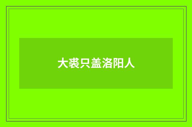 大裘只盖洛阳人