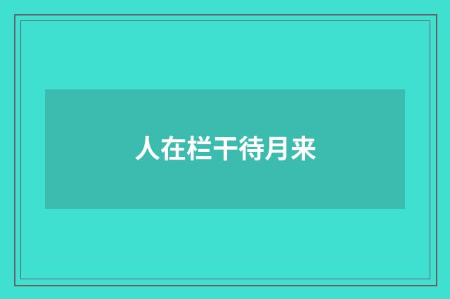 人在栏干待月来