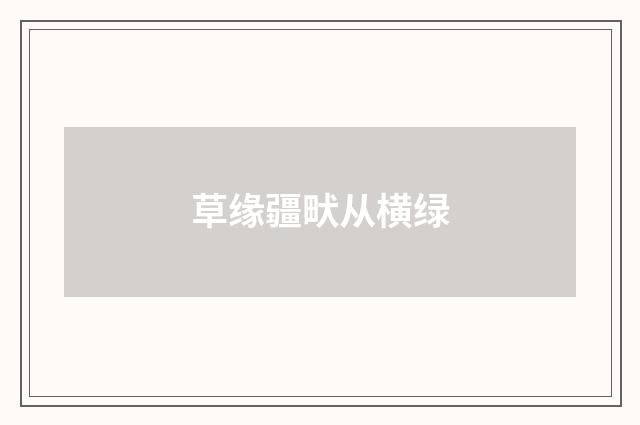 草缘疆畎从横绿