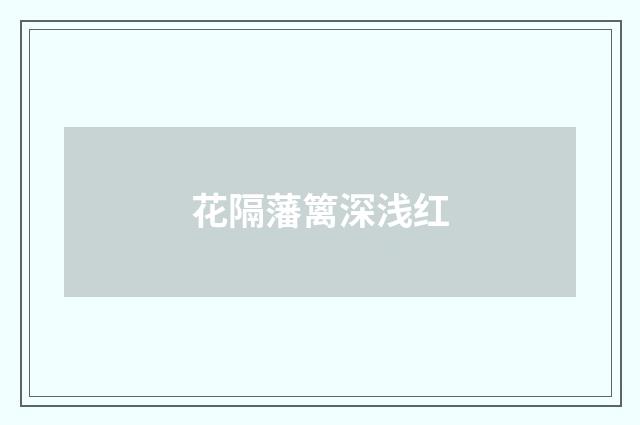 花隔藩篱深浅红