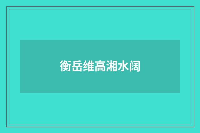 衡岳维高湘水阔