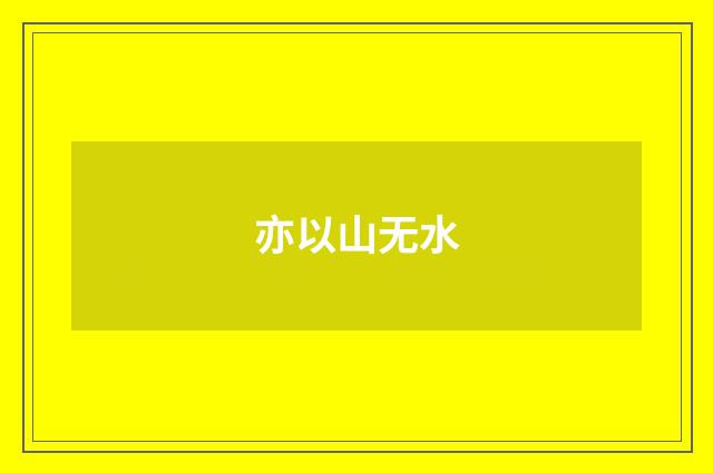 亦以山无水