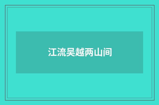 江流吴越两山间