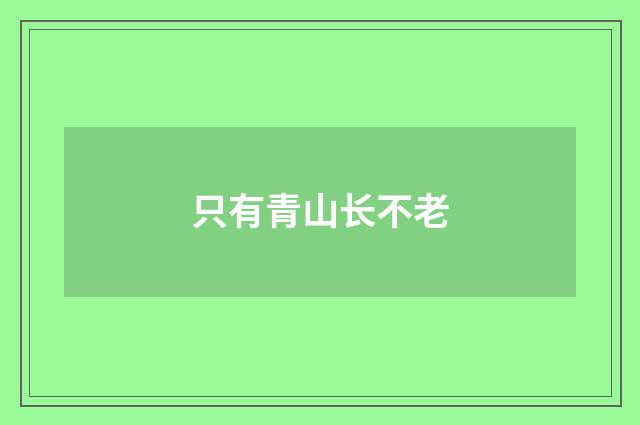 只有青山长不老